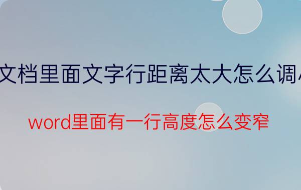 文档里面文字行距离太大怎么调小 word里面有一行高度怎么变窄？